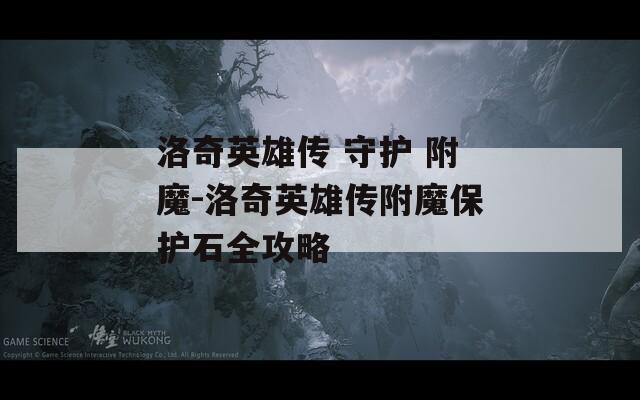 洛奇英雄传 守护 附魔-洛奇英雄传附魔保护石全攻略