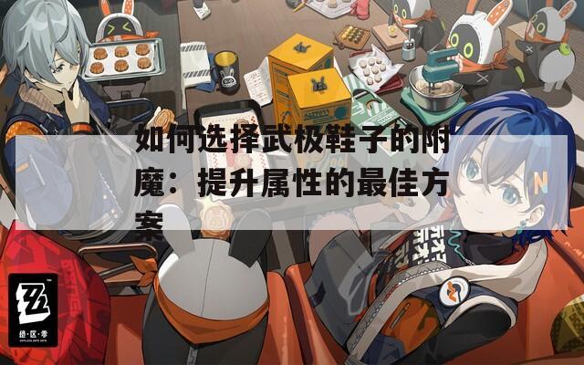 如何选择武极鞋子的附魔：提升属性的最佳方案