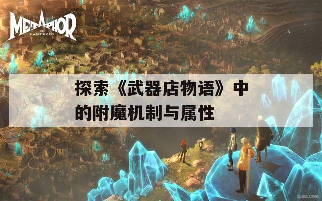 探索《武器店物语》中的附魔机制与属性  第1张