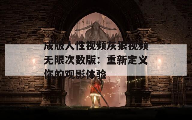 成版人性视频灰狼视频无限次数版：重新定义你的观影体验  第1张