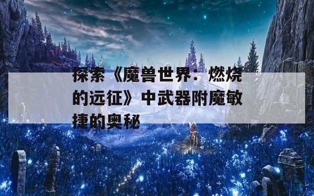 探索《魔兽世界：燃烧的远征》中武器附魔敏捷的奥秘