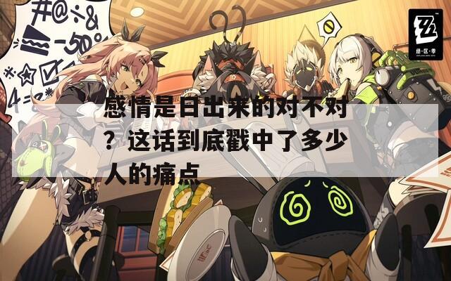 感情是日出来的对不对？这话到底戳中了多少人的痛点  第1张