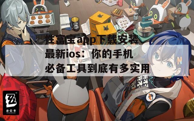 性富宝app下载安装最新ios：你的手机必备工具到底有多实用？  第1张