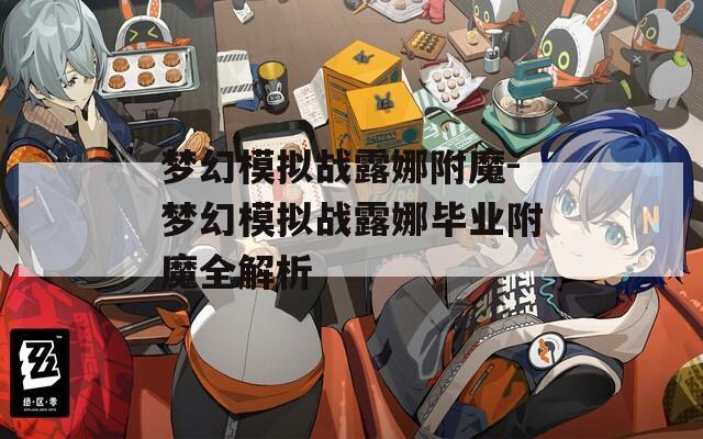 梦幻模拟战露娜附魔-梦幻模拟战露娜毕业附魔全解析  第1张