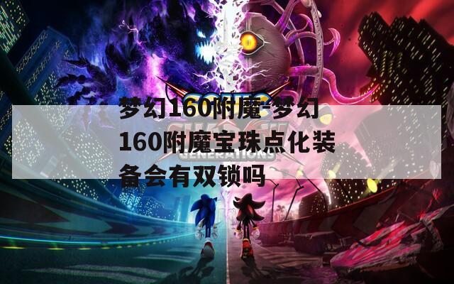 梦幻160附魔-梦幻160附魔宝珠点化装备会有双锁吗