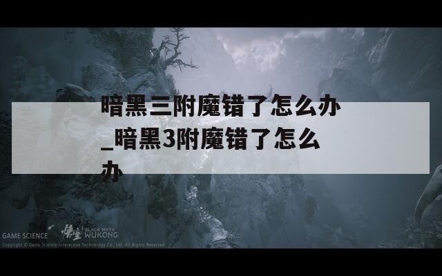 暗黑三附魔错了怎么办_暗黑3附魔错了怎么办  第1张