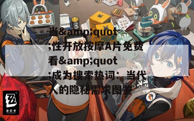 当&amp;quot;性开放按摩A片免费看&amp;quot;成为搜索热词：当代人的隐秘需求图鉴  第1张