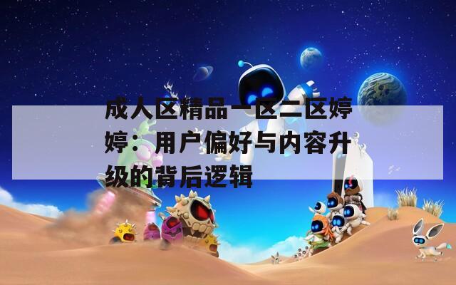成人区精品一区二区婷婷：用户偏好与内容升级的背后逻辑