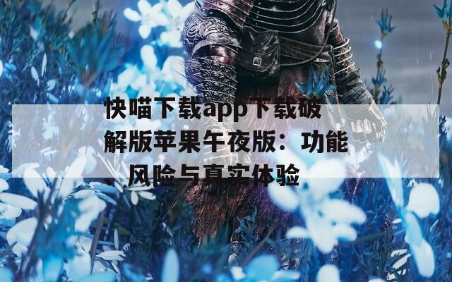 快喵下载app下载破解版苹果午夜版：功能、风险与真实体验  第1张