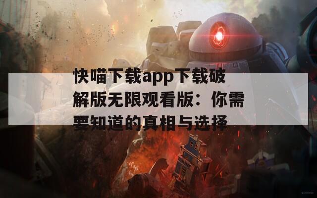 快喵下载app下载破解版无限观看版：你需要知道的真相与选择
