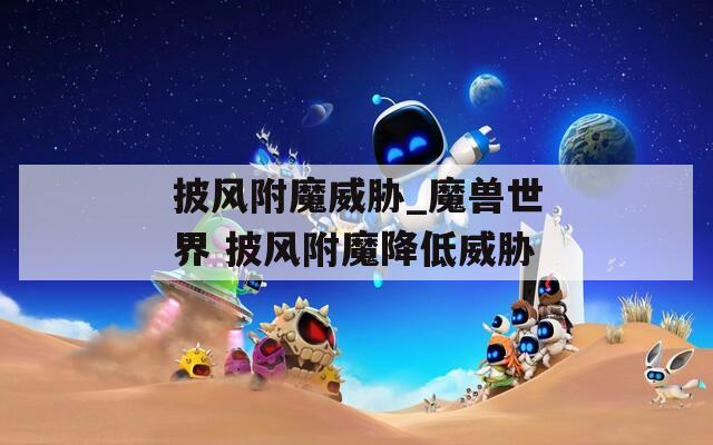 披风附魔威胁_魔兽世界 披风附魔降低威胁  第1张