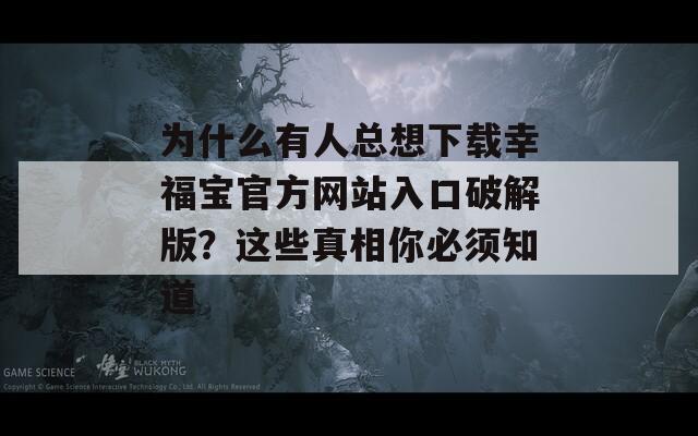 为什么有人总想下载幸福宝官方网站入口破解版？这些真相你必须知道
