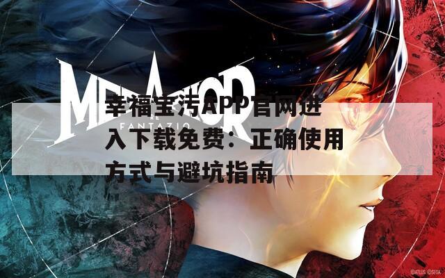 幸福宝污APP官网进入下载免费：正确使用方式与避坑指南  第1张