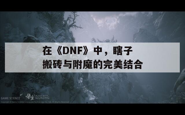 在《DNF》中，瞎子搬砖与附魔的完美结合  第1张