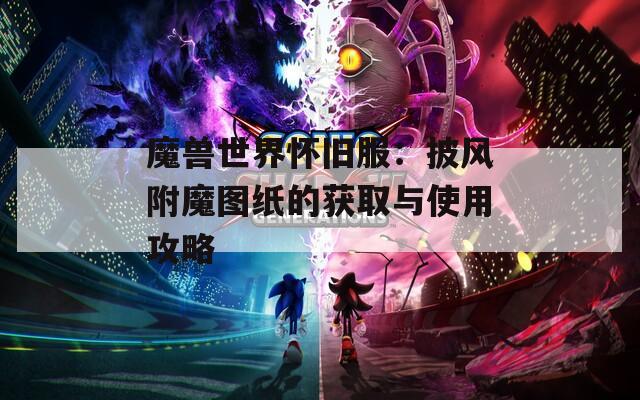 魔兽世界怀旧服：披风附魔图纸的获取与使用攻略