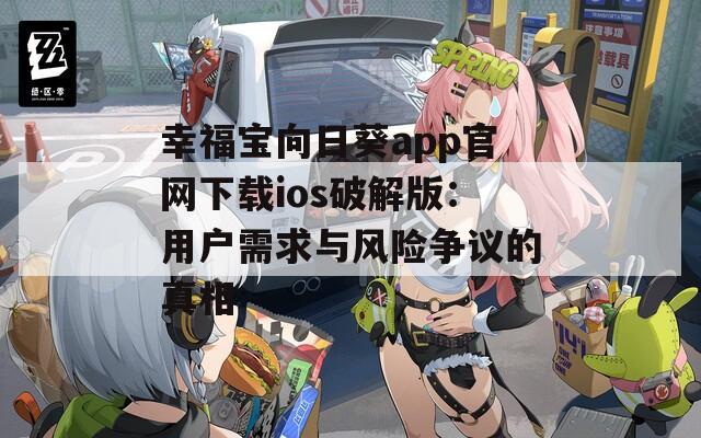 幸福宝向日葵app官网下载ios破解版：用户需求与风险争议的真相