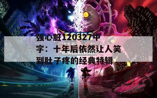 强心脏120327中字：十年后依然让人笑到肚子疼的经典特辑  第1张