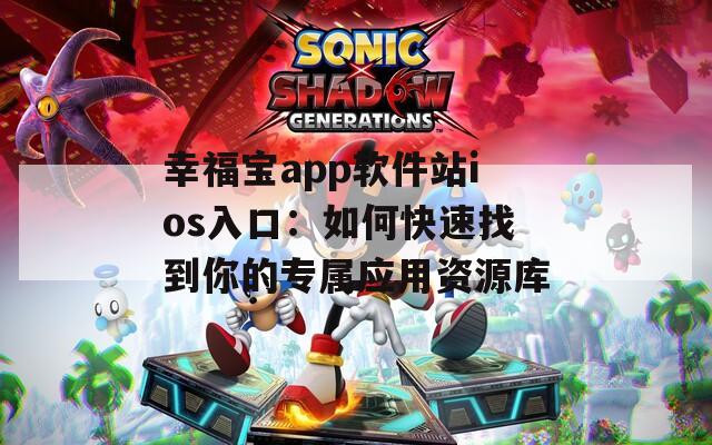 幸福宝app软件站ios入口：如何快速找到你的专属应用资源库  第1张