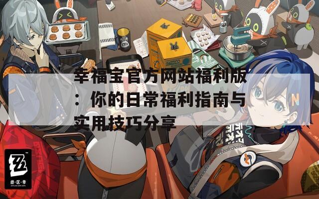 幸福宝官方网站福利版：你的日常福利指南与实用技巧分享  第1张