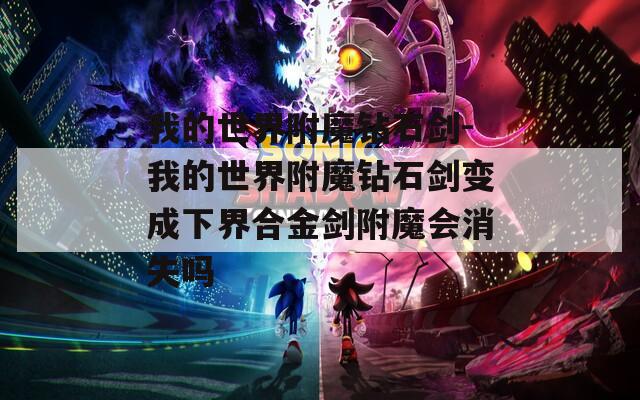 我的世界附魔钻石剑-我的世界附魔钻石剑变成下界合金剑附魔会消失吗