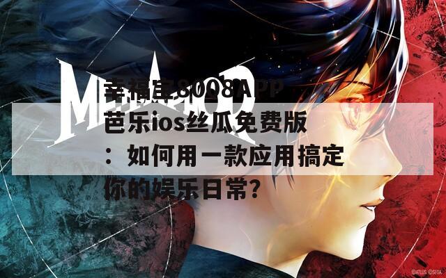 幸福宝8008APP芭乐ios丝瓜免费版：如何用一款应用搞定你的娱乐日常？  第1张