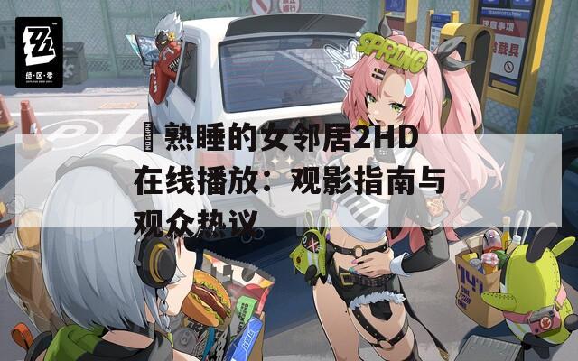 巜熟睡的女邻居2HD在线播放：观影指南与观众热议