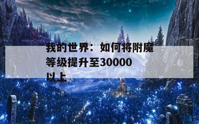 我的世界：如何将附魔等级提升至30000以上  第1张