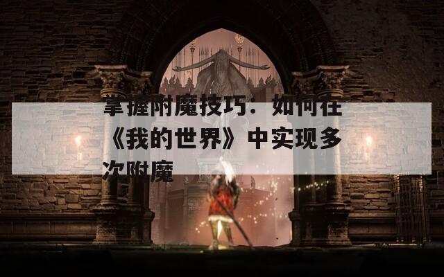 掌握附魔技巧：如何在《我的世界》中实现多次附魔