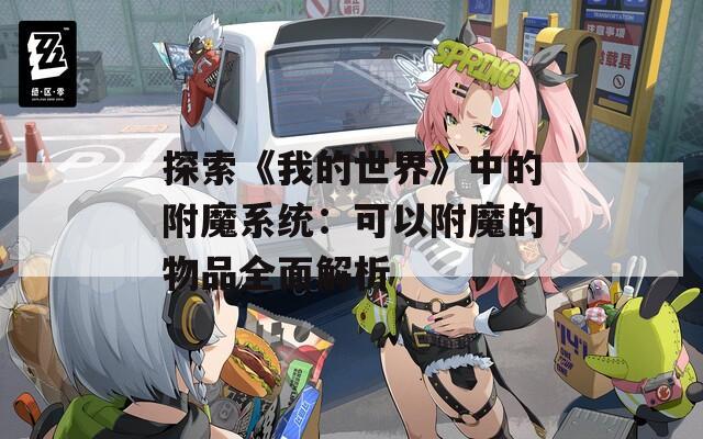 探索《我的世界》中的附魔系统：可以附魔的物品全面解析