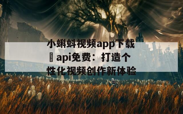 小蝌蚪视频app下载汅api免费：打造个性化视频创作新体验  第1张
