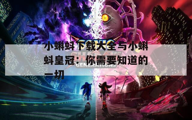 小蝌蚪下载大全与小蝌蚪皇冠：你需要知道的一切