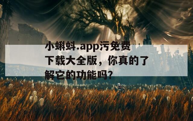 小蝌蚪.app污免费下载大全版，你真的了解它的功能吗？