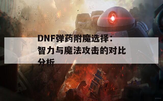 DNF弹药附魔选择：智力与魔法攻击的对比分析