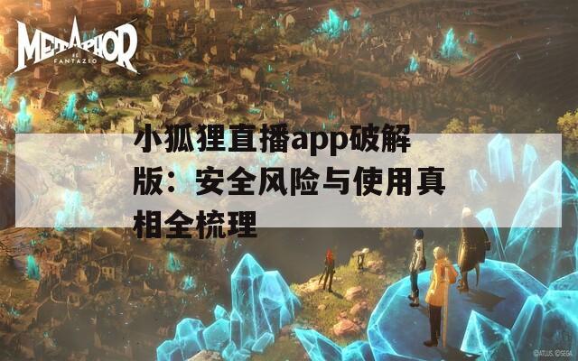 小狐狸直播app破解版：安全风险与使用真相全梳理