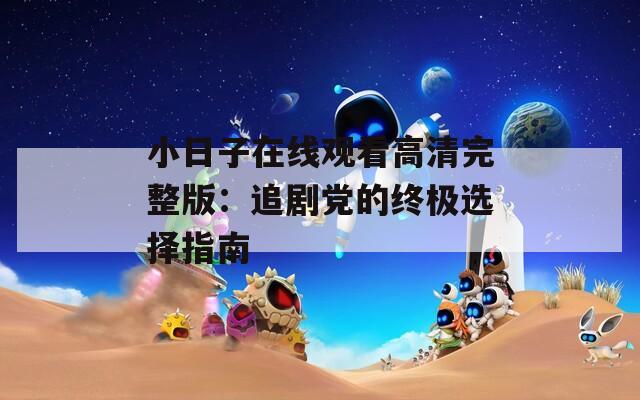 小日子在线观看高清完整版：追剧党的终极选择指南  第1张