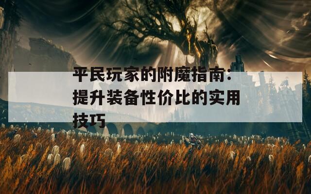 平民玩家的附魔指南：提升装备性价比的实用技巧  第1张