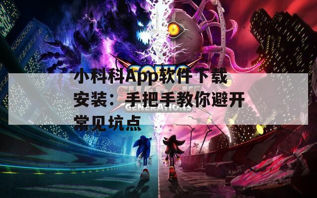 小科科App软件下载安装：手把手教你避开常见坑点