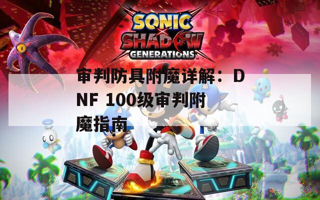 审判防具附魔详解：DNF 100级审判附魔指南  第1张