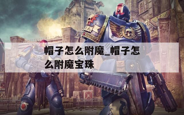 帽子怎么附魔_帽子怎么附魔宝珠