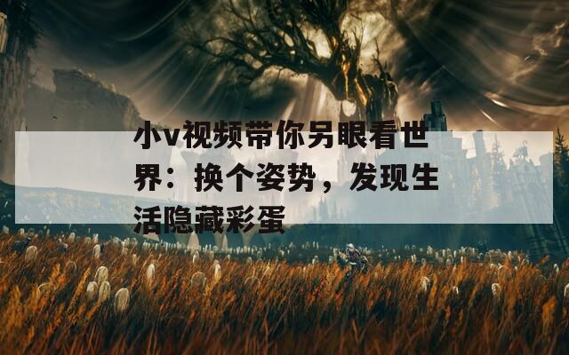 小v视频带你另眼看世界：换个姿势，发现生活隐藏彩蛋