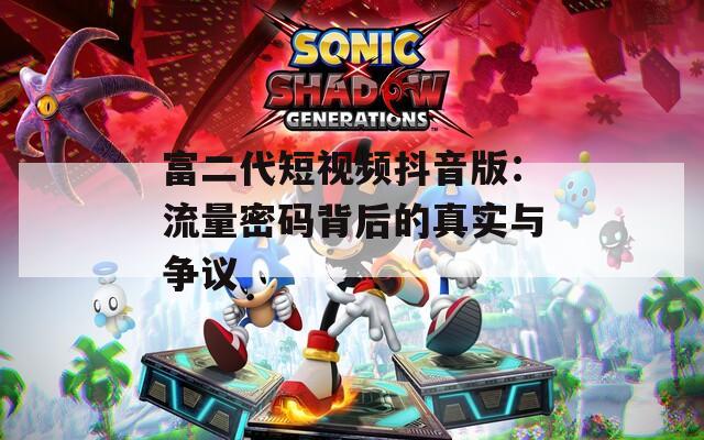 富二代短视频抖音版：流量密码背后的真实与争议