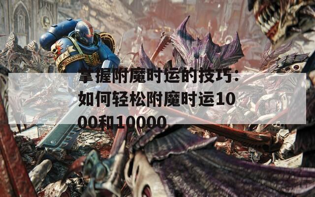 掌握附魔时运的技巧：如何轻松附魔时运1000和10000