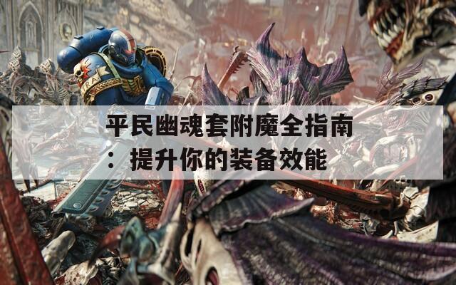 平民幽魂套附魔全指南：提升你的装备效能