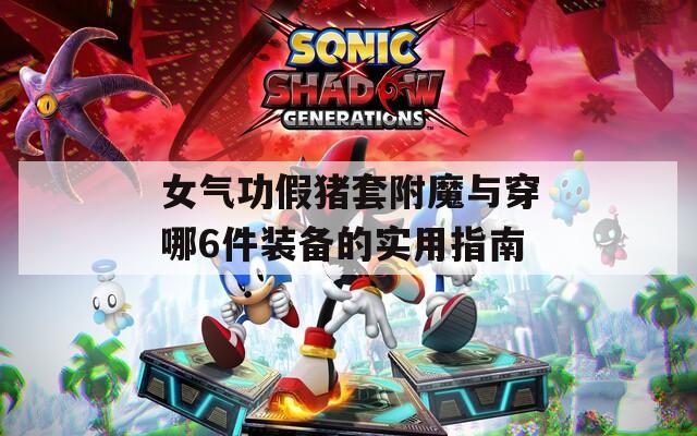 女气功假猪套附魔与穿哪6件装备的实用指南