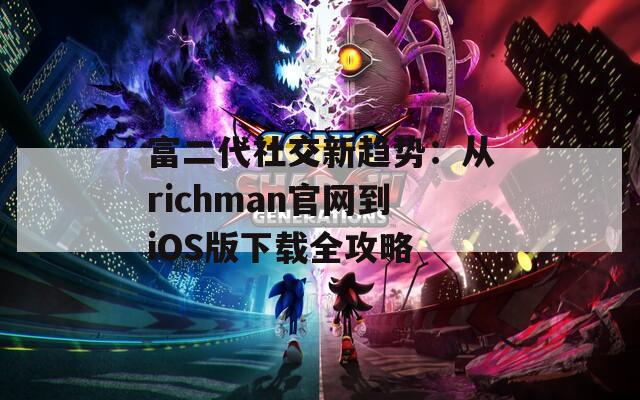 富二代社交新趋势：从richman官网到iOS版下载全攻略  第1张