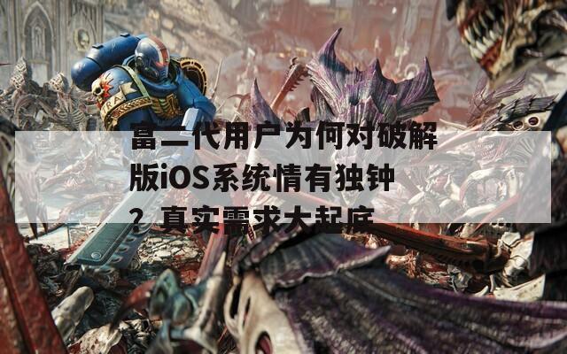 富二代用户为何对破解版iOS系统情有独钟？真实需求大起底  第1张