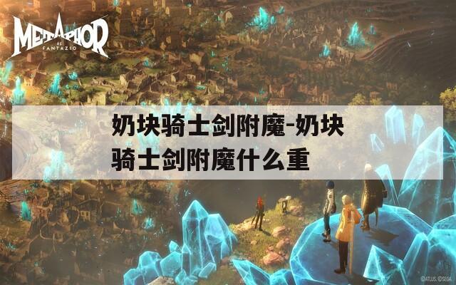 奶块骑士剑附魔-奶块骑士剑附魔什么重