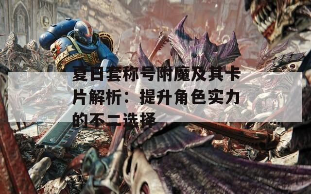 夏日套称号附魔及其卡片解析：提升角色实力的不二选择