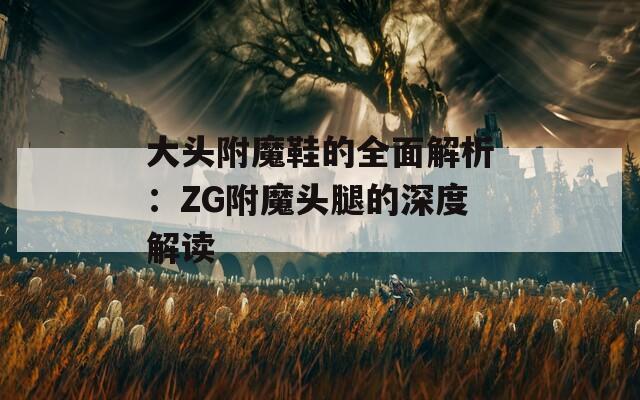 大头附魔鞋的全面解析：ZG附魔头腿的深度解读