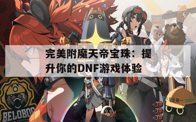 完美附魔天帝宝珠：提升你的DNF游戏体验